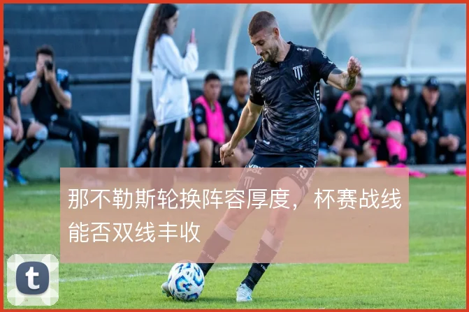 那不勒斯轮换阵容厚度,杯赛战线能否双线丰收