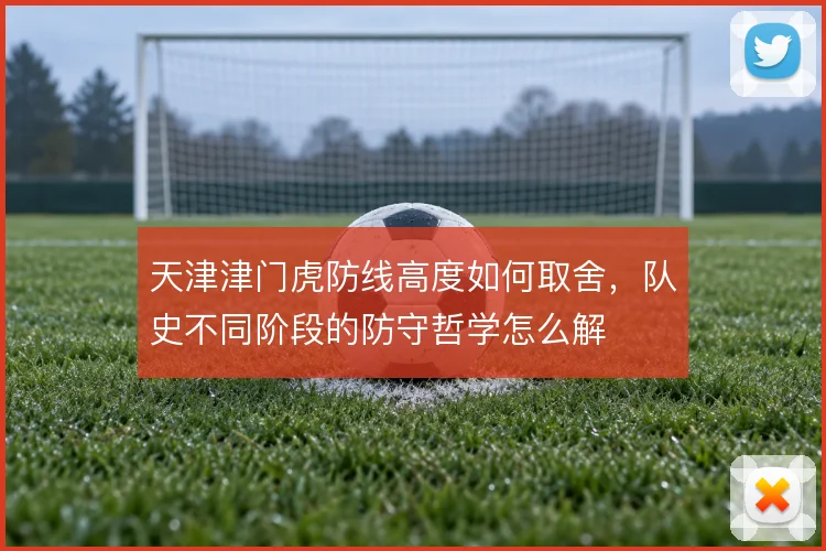 天津津门虎防线高度如何取舍，队史不同阶段的防守哲学怎么解