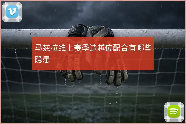 马兹拉维上赛季造越位配合有哪些隐患