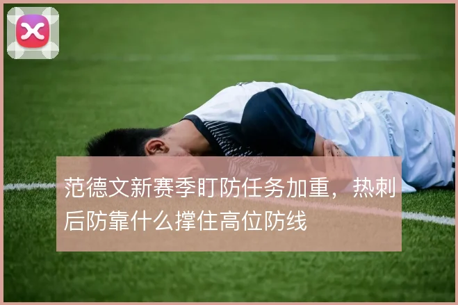 范德文新赛季盯防任务加重，热刺后防靠什么撑住高位防线