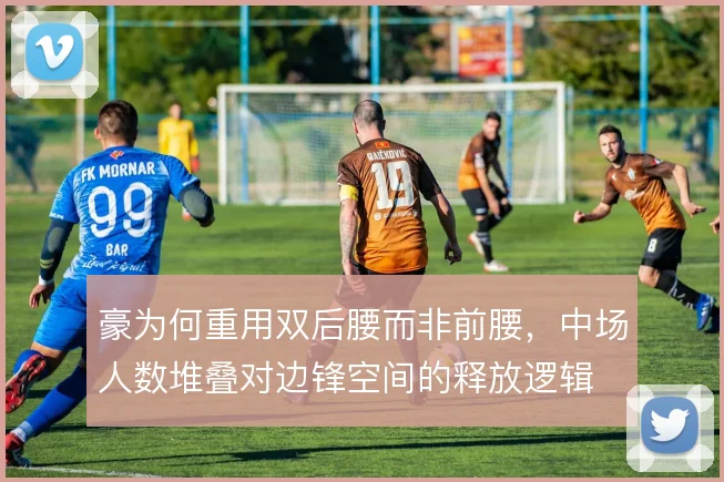 豪为何重用双后腰而非前腰，中场人数堆叠对边锋空间的释放逻辑